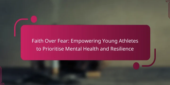 Faith Over Fear: Empowering Young Athletes to Prioritise Mental Health and Resilience