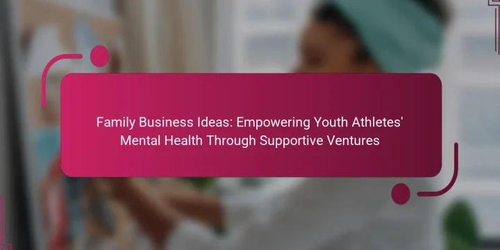 Family Business Ideas: Empowering Youth Athletes’ Mental Health Through Supportive Ventures