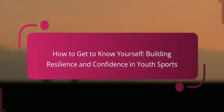 How to Get to Know Yourself: Building Resilience and Confidence in Youth Sports