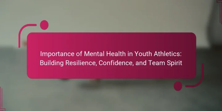Importance of Mental Health in Youth Athletics: Building Resilience, Confidence, and Team Spirit