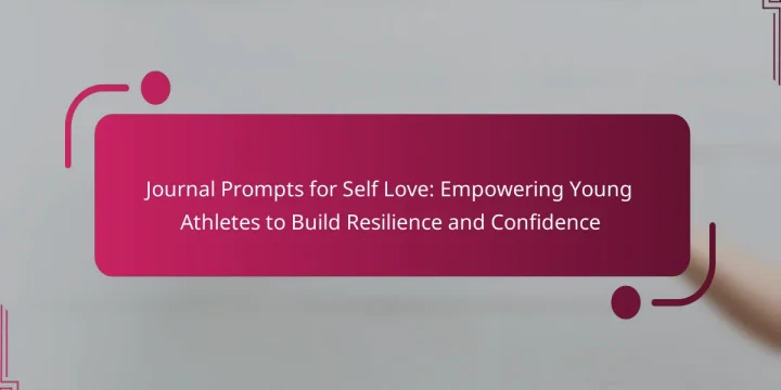 Journal Prompts for Self Love: Empowering Young Athletes to Build Resilience and Confidence