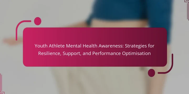 Youth Athlete Mental Health Awareness: Strategies for Resilience, Support, and Performance Optimisation