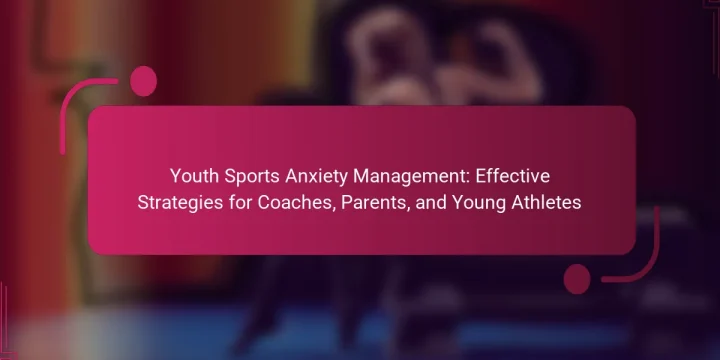 Youth Sports Anxiety Management: Effective Strategies for Coaches, Parents, and Young Athletes