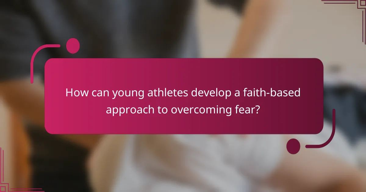 How can young athletes develop a faith-based approach to overcoming fear?