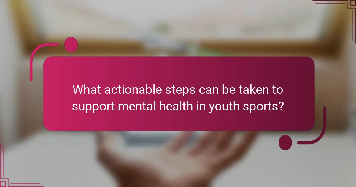 What actionable steps can be taken to support mental health in youth sports?