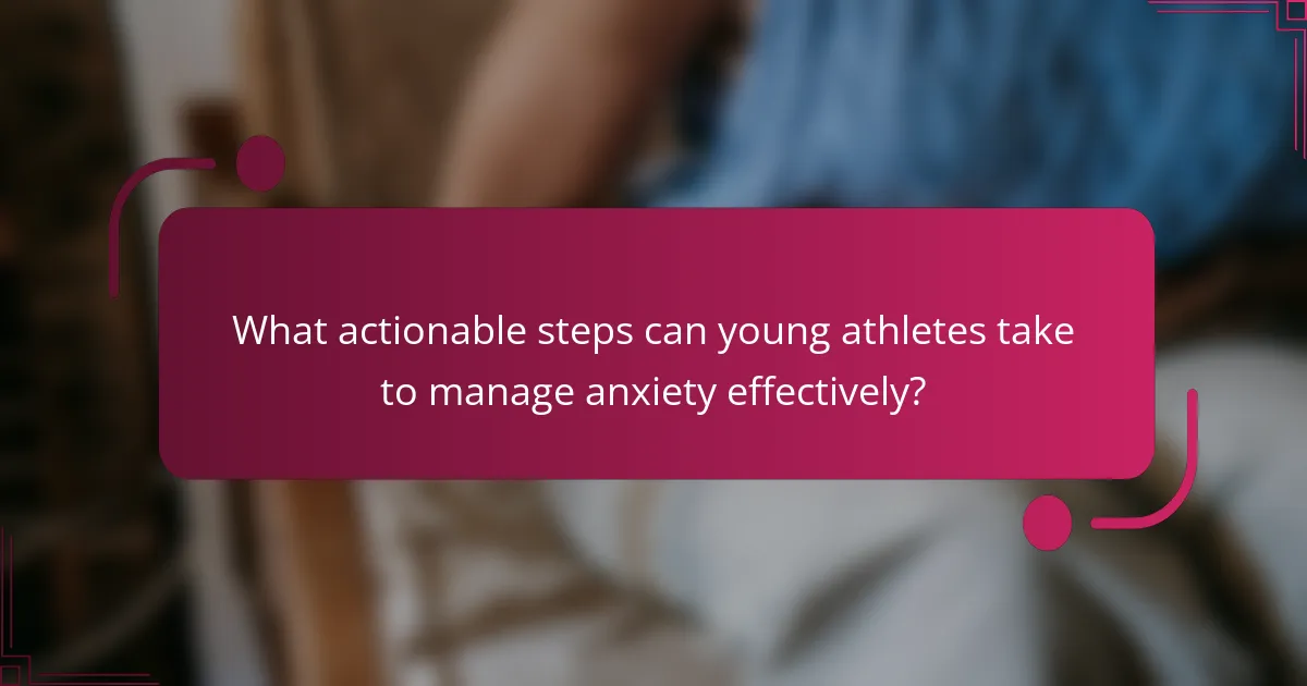 What actionable steps can young athletes take to manage anxiety effectively?