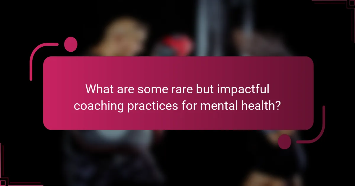 What are some rare but impactful coaching practices for mental health?