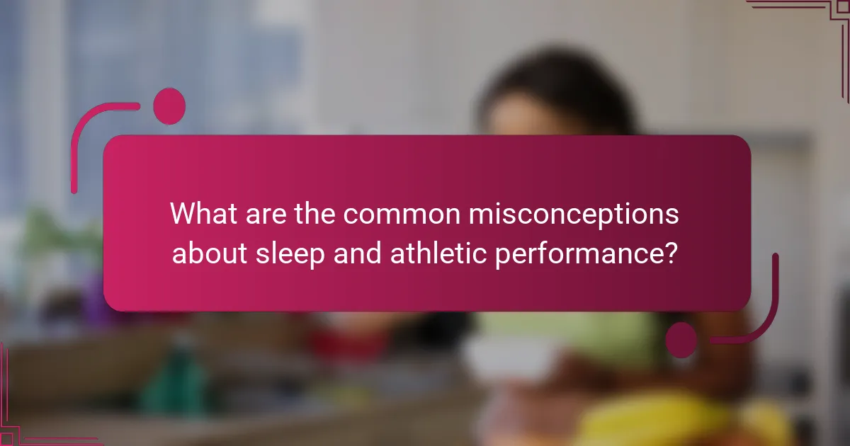 What are the common misconceptions about sleep and athletic performance?