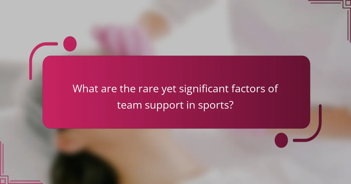 What are the rare yet significant factors of team support in sports?