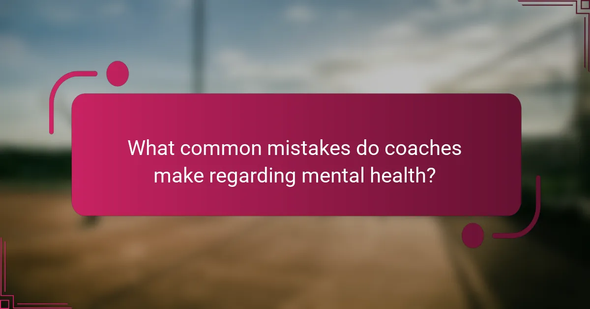 What common mistakes do coaches make regarding mental health?