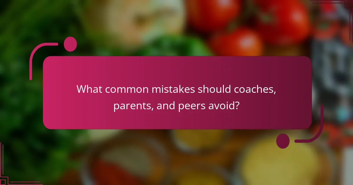 What common mistakes should coaches, parents, and peers avoid?