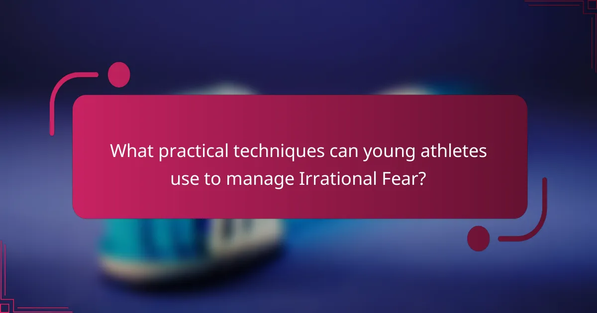 What practical techniques can young athletes use to manage Irrational Fear?