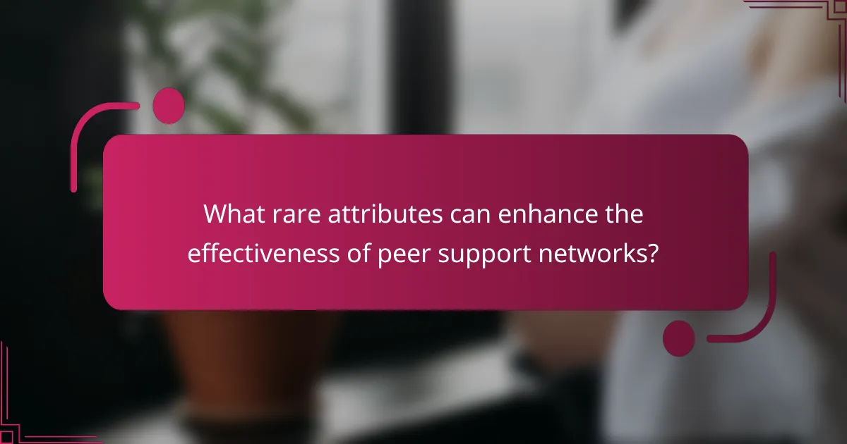 What rare attributes can enhance the effectiveness of peer support networks?