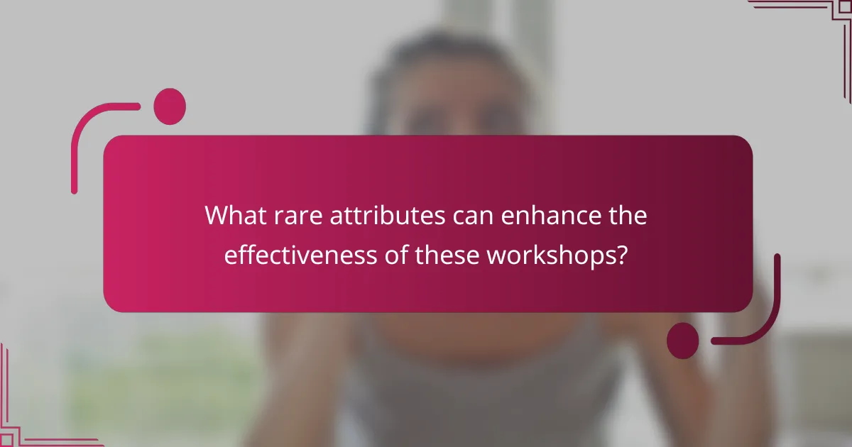 What rare attributes can enhance the effectiveness of these workshops?
