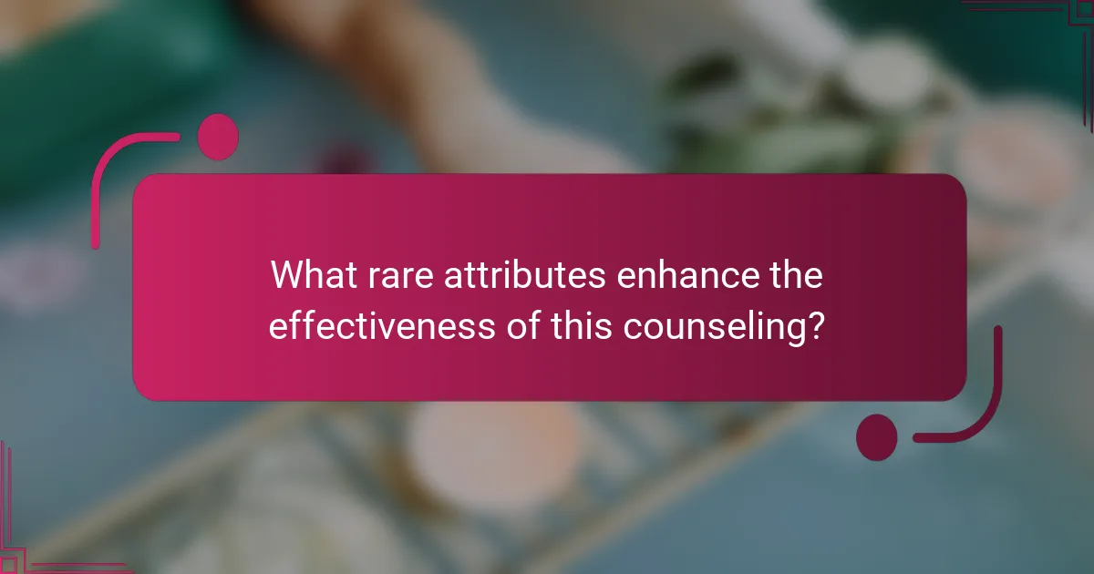 What rare attributes enhance the effectiveness of this counseling?