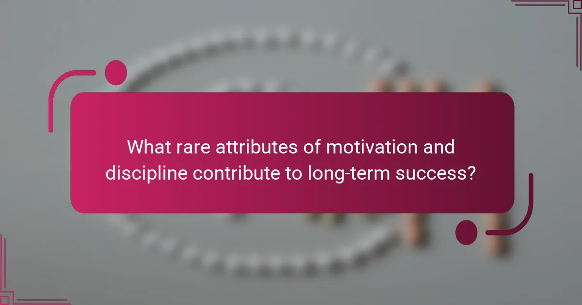 What rare attributes of motivation and discipline contribute to long-term success?