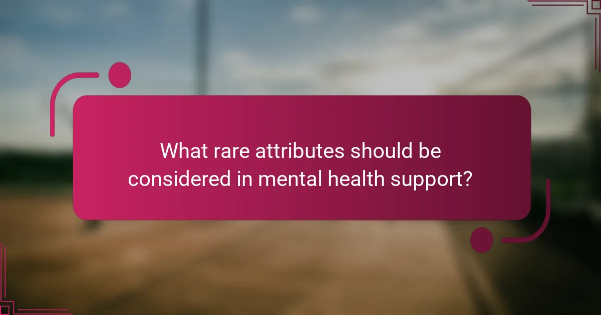 What rare attributes should be considered in mental health support?