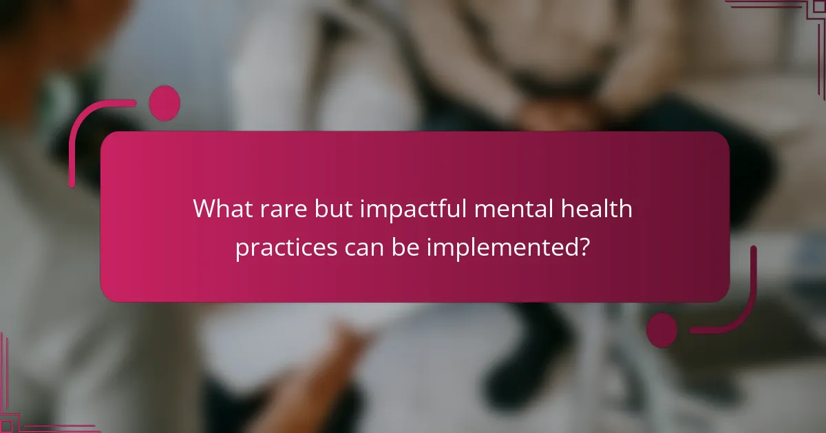 What rare but impactful mental health practices can be implemented?