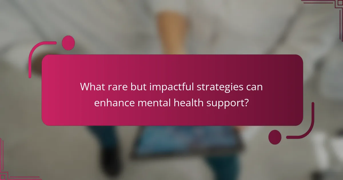 What rare but impactful strategies can enhance mental health support?