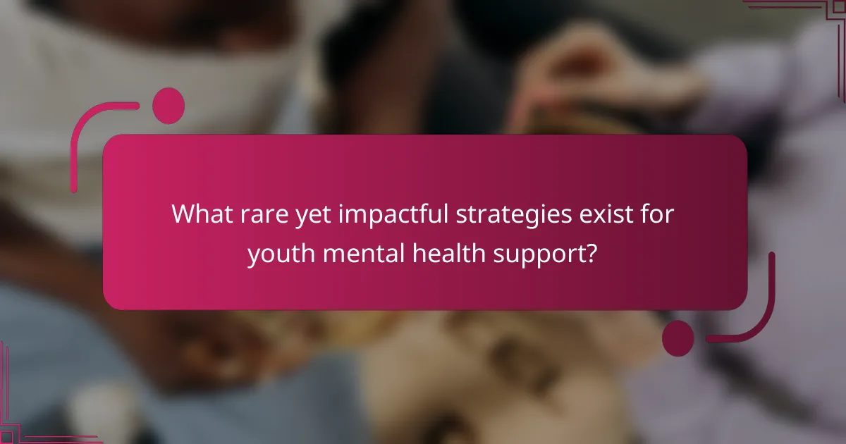 What rare yet impactful strategies exist for youth mental health support?