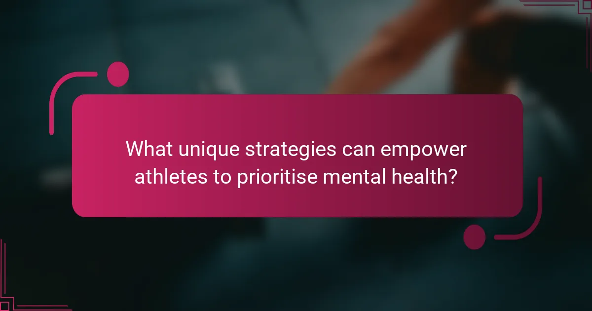 What unique strategies can empower athletes to prioritise mental health?